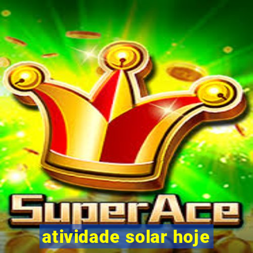 atividade solar hoje